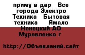 приму в дар - Все города Электро-Техника » Бытовая техника   . Ямало-Ненецкий АО,Муравленко г.